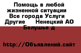 Помощь в любой жизненной ситуации - Все города Услуги » Другие   . Ненецкий АО,Белушье д.